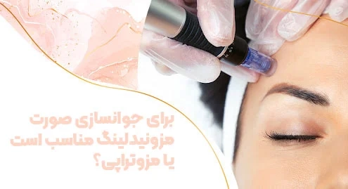 برای جوانسازی صورت مزونیدلینگ مناسب است یا مزوتراپی؟